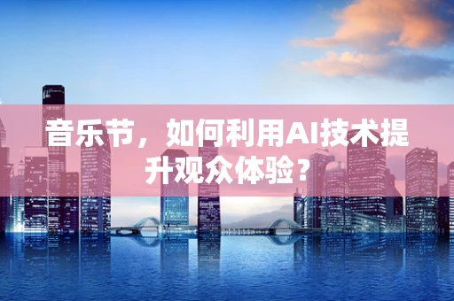 音乐节，如何利用AI技术提升观众体验？