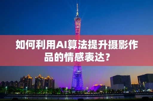 如何利用AI算法提升摄影作品的情感表达？
