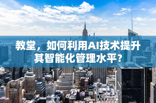 教堂，如何利用AI技术提升其智能化管理水平？
