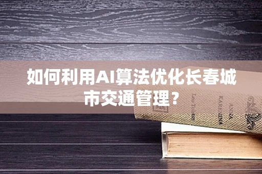 如何利用AI算法优化长春城市交通管理？
