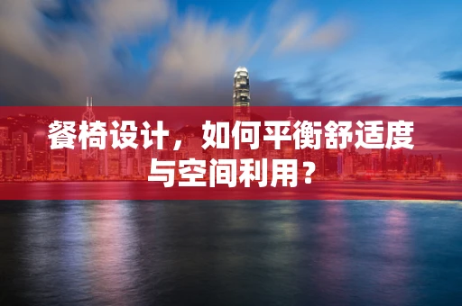 餐椅设计，如何平衡舒适度与空间利用？