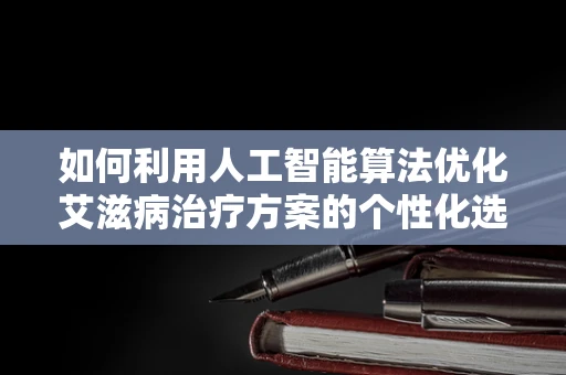 如何利用人工智能算法优化艾滋病治疗方案的个性化选择？