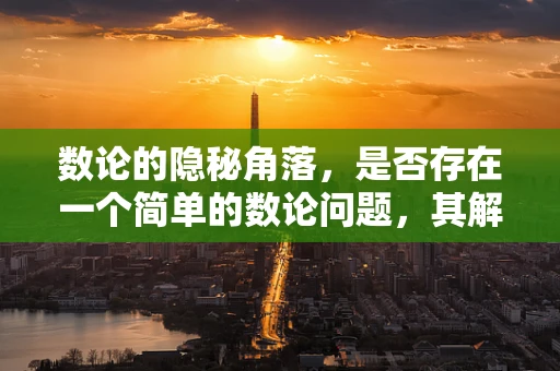 数论的隐秘角落，是否存在一个简单的数论问题，其解法至今仍超乎我们的想象？