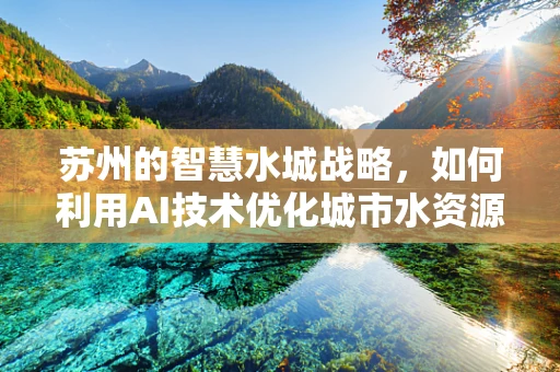 苏州的智慧水城战略，如何利用AI技术优化城市水资源管理？