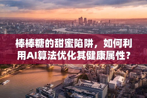 棒棒糖的甜蜜陷阱，如何利用AI算法优化其健康属性？