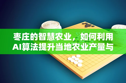 枣庄的智慧农业，如何利用AI算法提升当地农业产量与效率？