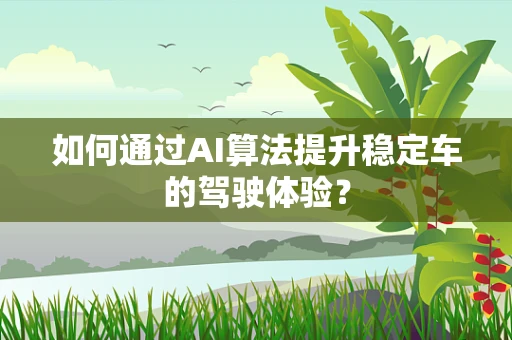 如何通过AI算法提升稳定车的驾驶体验？