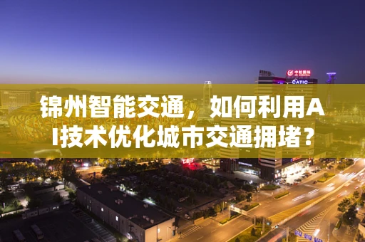 锦州智能交通，如何利用AI技术优化城市交通拥堵？