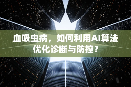 血吸虫病，如何利用AI算法优化诊断与防控？