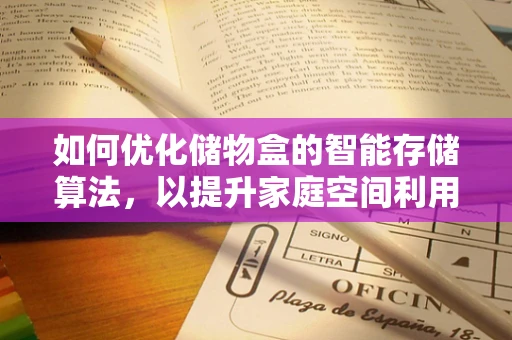 如何优化储物盒的智能存储算法，以提升家庭空间利用率？
