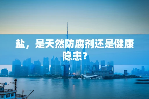 盐，是天然防腐剂还是健康隐患？