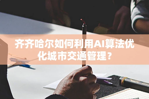 齐齐哈尔如何利用AI算法优化城市交通管理？