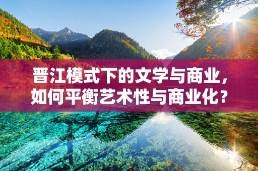 晋江模式下的文学与商业，如何平衡艺术性与商业化？