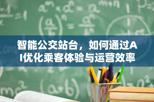 智能公交站台，如何通过AI优化乘客体验与运营效率？