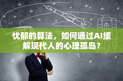 忧郁的算法，如何通过AI缓解现代人的心理孤岛？