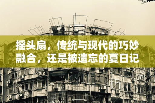 摇头扇，传统与现代的巧妙融合，还是被遗忘的夏日记忆？