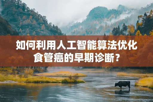如何利用人工智能算法优化食管癌的早期诊断？