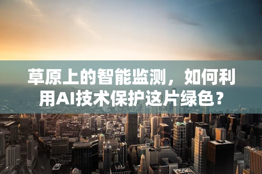 草原上的智能监测，如何利用AI技术保护这片绿色？