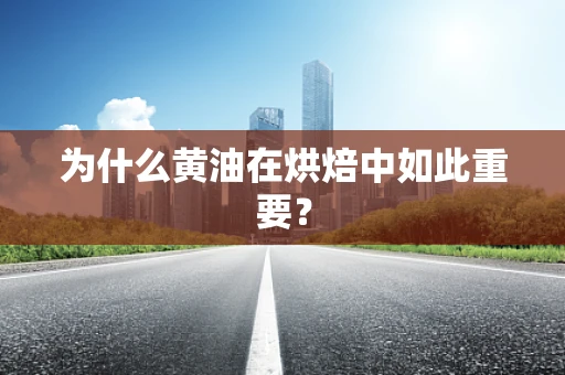 为什么黄油在烘焙中如此重要？