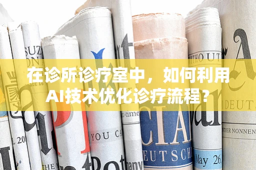 在诊所诊疗室中，如何利用AI技术优化诊疗流程？
