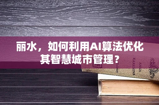 丽水，如何利用AI算法优化其智慧城市管理？