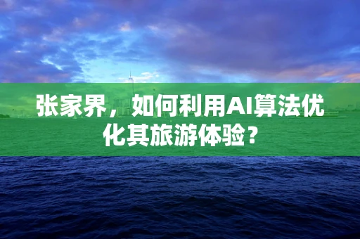 张家界，如何利用AI算法优化其旅游体验？