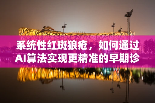 系统性红斑狼疮，如何通过AI算法实现更精准的早期诊断？