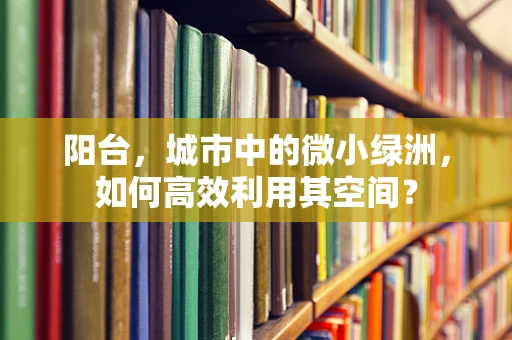 阳台，城市中的微小绿洲，如何高效利用其空间？