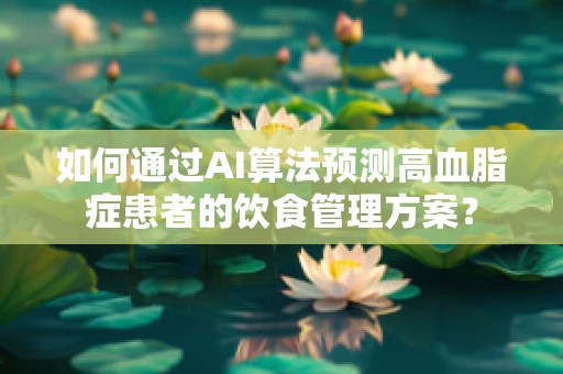 如何通过AI算法预测高血脂症患者的饮食管理方案？