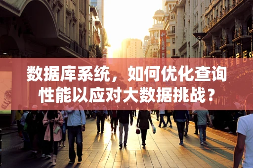 数据库系统，如何优化查询性能以应对大数据挑战？
