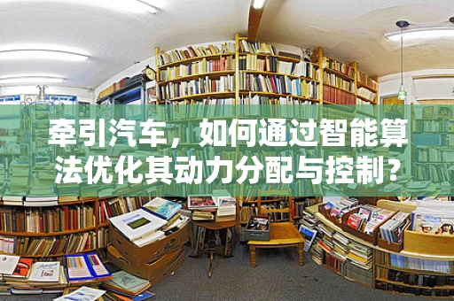 牵引汽车，如何通过智能算法优化其动力分配与控制？