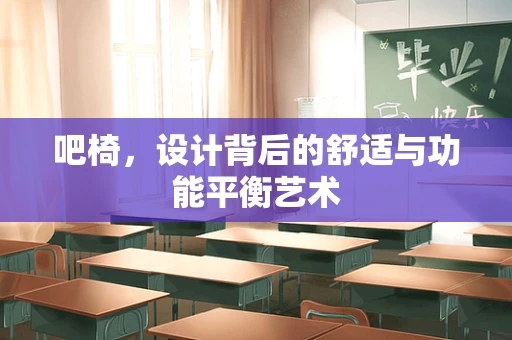 吧椅，设计背后的舒适与功能平衡艺术