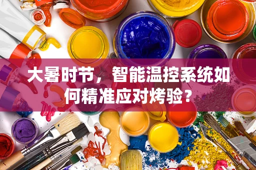 大暑时节，智能温控系统如何精准应对烤验？