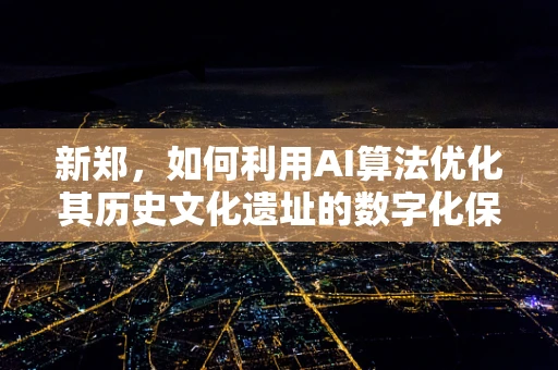 新郑，如何利用AI算法优化其历史文化遗址的数字化保护与旅游体验？