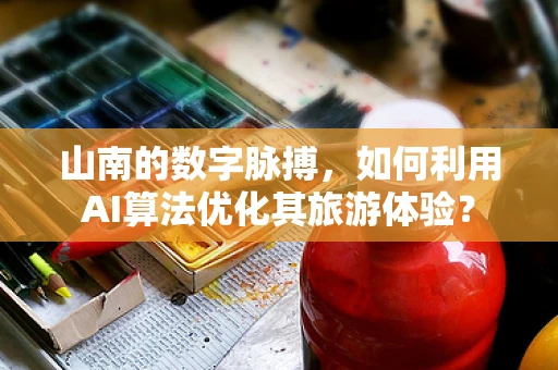 山南的数字脉搏，如何利用AI算法优化其旅游体验？