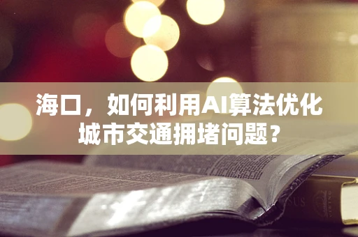 海口，如何利用AI算法优化城市交通拥堵问题？