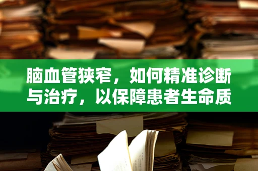 脑血管狭窄，如何精准诊断与治疗，以保障患者生命质量？
