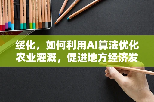 绥化，如何利用AI算法优化农业灌溉，促进地方经济发展？