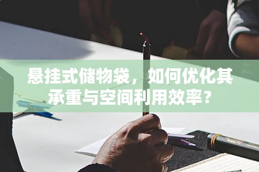 悬挂式储物袋，如何优化其承重与空间利用效率？