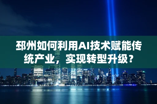 邳州如何利用AI技术赋能传统产业，实现转型升级？