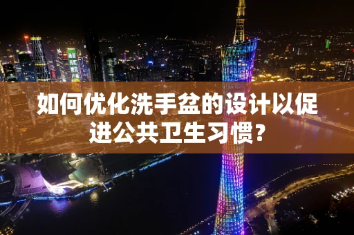 如何优化洗手盆的设计以促进公共卫生习惯？