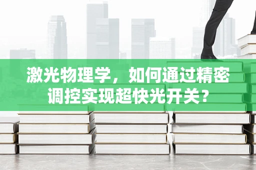 激光物理学，如何通过精密调控实现超快光开关？