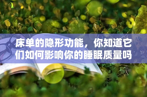 床单的隐形功能，你知道它们如何影响你的睡眠质量吗？