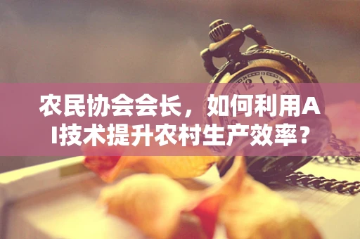 农民协会会长，如何利用AI技术提升农村生产效率？