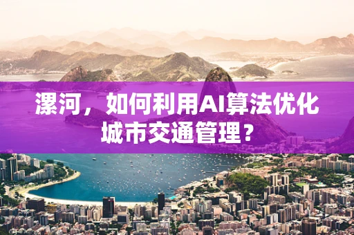 漯河，如何利用AI算法优化城市交通管理？