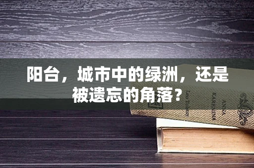 阳台，城市中的绿洲，还是被遗忘的角落？