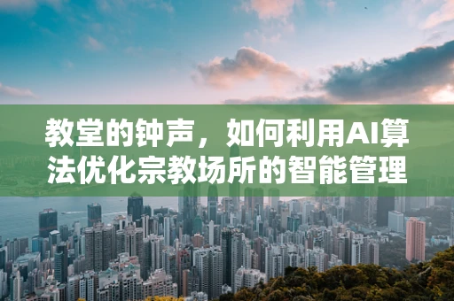 教堂的钟声，如何利用AI算法优化宗教场所的智能管理？