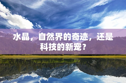 水晶，自然界的奇迹，还是科技的新宠？