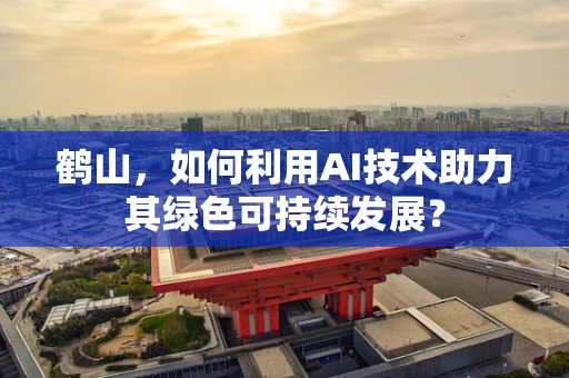 鹤山，如何利用AI技术助力其绿色可持续发展？