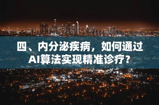 四、内分泌疾病，如何通过AI算法实现精准诊疗？